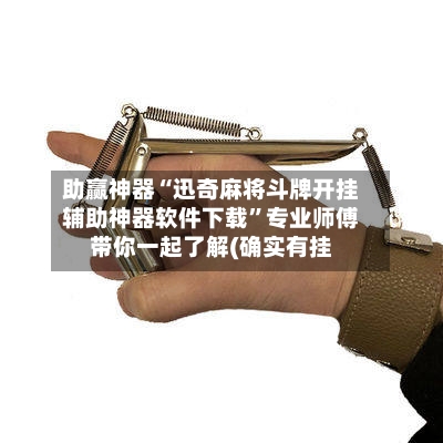 助赢神器“迅奇麻将斗牌开挂辅助神器软件下载	”专业师傅带你一起了解(确实有挂-第1张图片