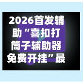 2026首发辅助“喜扣打筒子辅助器免费开挂”最新透视辅助软件详细教程官方版下载-第1张图片