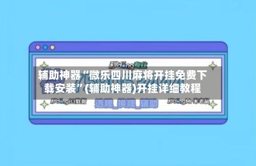 辅助神器“微乐四川麻将开挂免费下载安装”(辅助神器)开挂详细教程-第1张图片