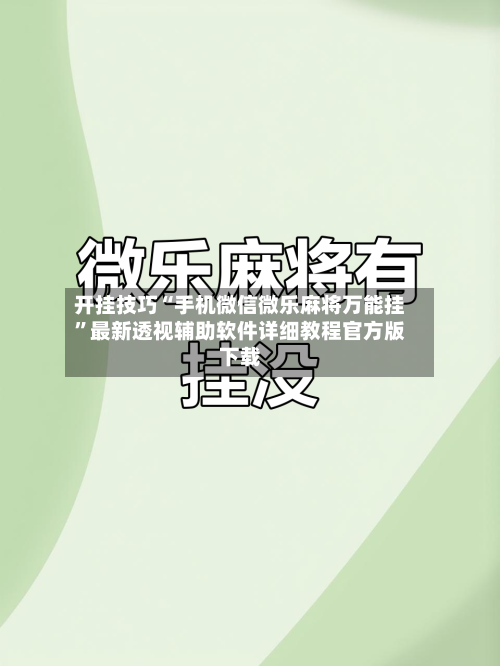 开挂技巧“手机微信微乐麻将万能挂	”最新透视辅助软件详细教程官方版下载-第1张图片