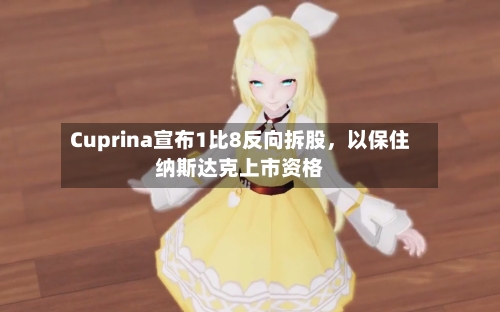 Cuprina宣布1比8反向拆股	，以保住纳斯达克上市资格-第1张图片