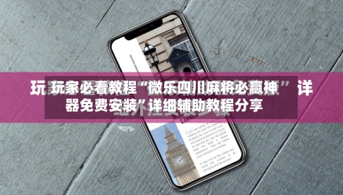 玩家必看教程“微乐四川麻将必赢神器免费安装”详细辅助教程分享-第1张图片
