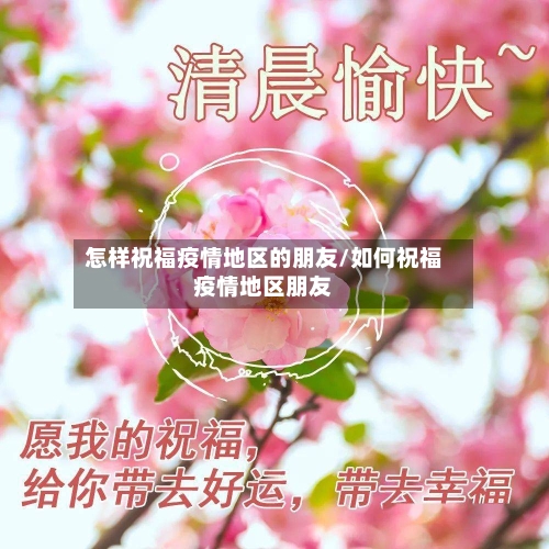 怎样祝福疫情地区的朋友/如何祝福疫情地区朋友-第1张图片