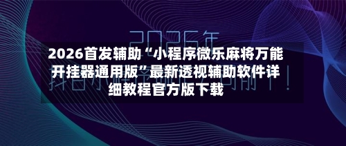 2026首发辅助“小程序微乐麻将万能开挂器通用版	”最新透视辅助软件详细教程官方版下载-第1张图片