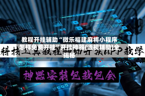 教程开挂辅助“微乐福建麻将小程序怎样免费开挂”开挂神器{透视辅助}全揭秘-第1张图片