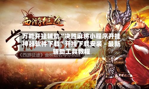 万能开挂辅助“决胜麻将小程序开挂神器软件下载	”开挂下载安装 - 最新辅助工具教程-第1张图片