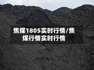 焦煤1805实时行情/焦煤行情实时行情-第1张图片