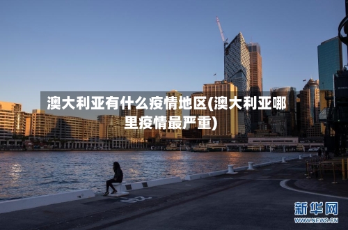 澳大利亚有什么疫情地区(澳大利亚哪里疫情最严重)-第1张图片