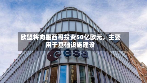 欧盟将向墨西哥投资50亿欧元	，主要用于基础设施建设-第1张图片