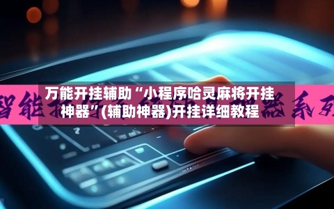 万能开挂辅助“小程序哈灵麻将开挂神器	”(辅助神器)开挂详细教程-第1张图片