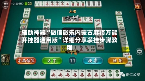 辅助神器“微信微乐内蒙古麻将万能开挂器通用版	”详细分享装挂步骤教程-第1张图片
