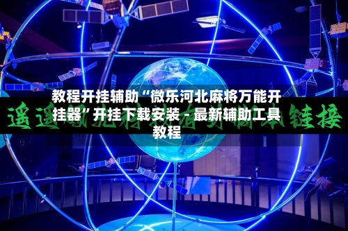 教程开挂辅助“微乐河北麻将万能开挂器”开挂下载安装 - 最新辅助工具教程-第1张图片