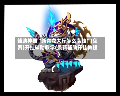 辅助神器“新青龙大厅怎么装挂”(免费)开挂辅助教学(最新辅助开挂教程)-第1张图片