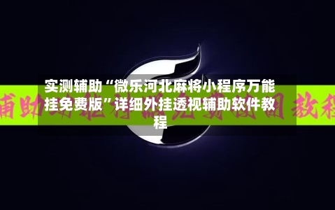 实测辅助“微乐河北麻将小程序万能挂免费版	”详细外挂透视辅助软件教程-第1张图片