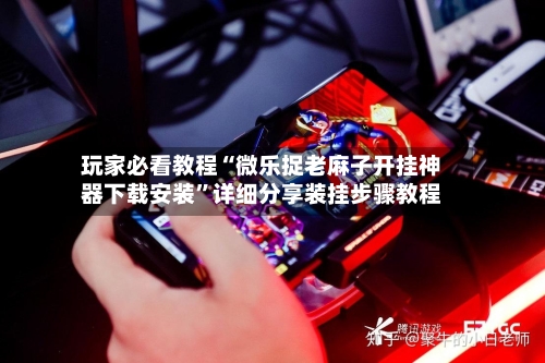 玩家必看教程“微乐捉老麻子开挂神器下载安装”详细分享装挂步骤教程-第1张图片