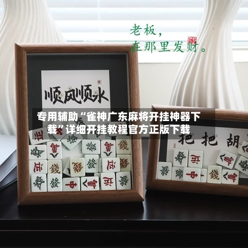 专用辅助“雀神广东麻将开挂神器下载	”详细开挂教程官方正版下载-第1张图片