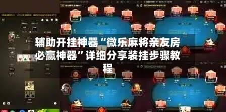 辅助开挂神器“微乐麻将亲友房必赢神器	”详细分享装挂步骤教程-第1张图片