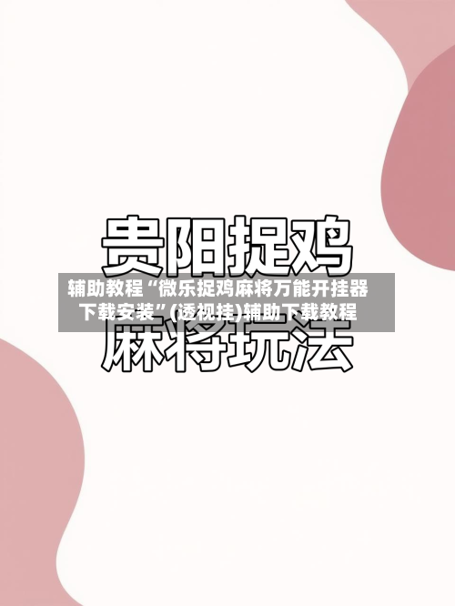 辅助教程“微乐捉鸡麻将万能开挂器下载安装”(透视挂)辅助下载教程-第1张图片