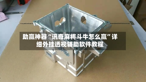 助赢神器“讯奇麻将斗牛怎么赢”详细外挂透视辅助软件教程-第1张图片