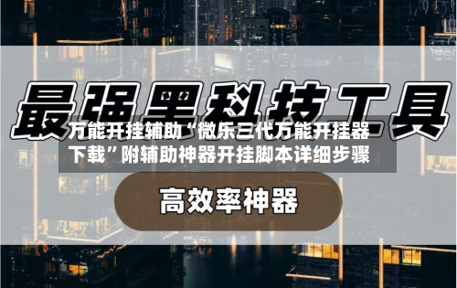 万能开挂辅助“微乐三代万能开挂器下载”附辅助神器开挂脚本详细步骤-第1张图片