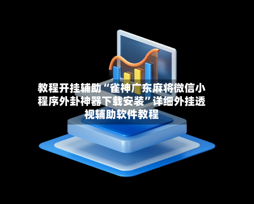教程开挂辅助“雀神广东麻将微信小程序外卦神器下载安装	”详细外挂透视辅助软件教程-第1张图片