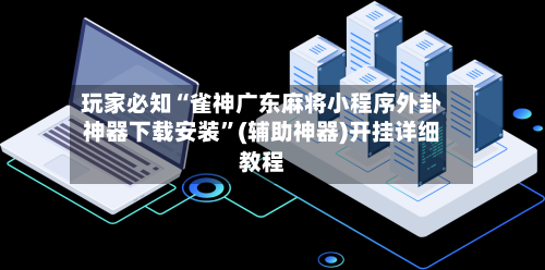 玩家必知“雀神广东麻将小程序外卦神器下载安装”(辅助神器)开挂详细教程-第1张图片
