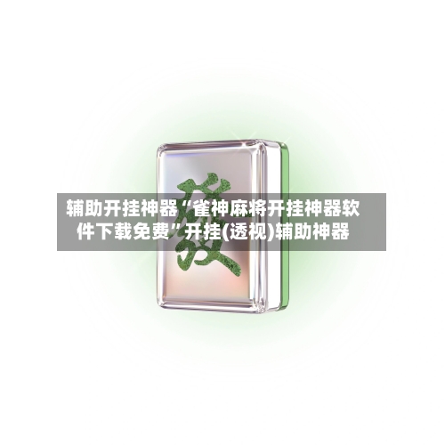 辅助开挂神器“雀神麻将开挂神器软件下载免费”开挂(透视)辅助神器-第1张图片