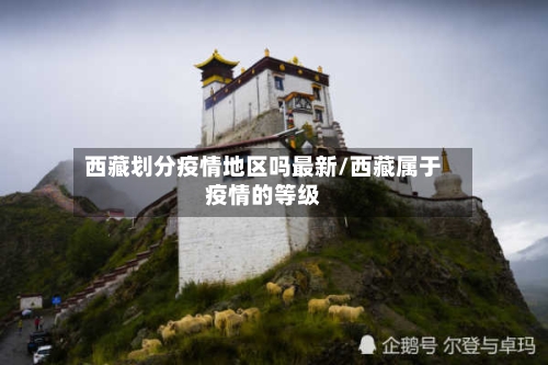 西藏划分疫情地区吗最新/西藏属于疫情的等级-第1张图片