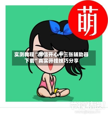 实测教程“微信开心十三张辅助器下载”真实开挂技巧分享-第1张图片
