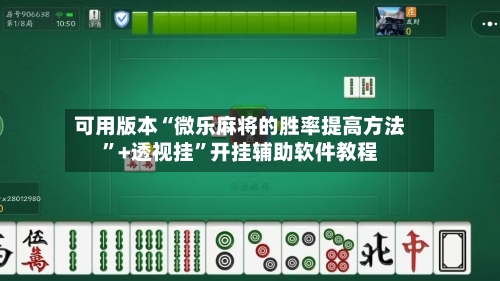 可用版本“微乐麻将的胜率提高方法”+透视挂	”开挂辅助软件教程-第1张图片