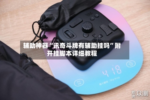 辅助神器“讯奇斗牌有辅助挂吗”附开挂脚本详细教程-第1张图片