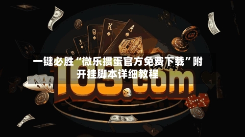 一键必胜“微乐掼蛋官方免费下载”附开挂脚本详细教程-第1张图片