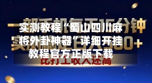 实测教程“蜀山四川麻将外卦神器”详细开挂教程官方正版下载-第1张图片