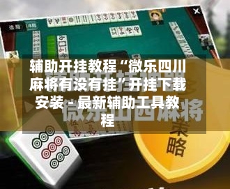 辅助开挂教程“微乐四川麻将有没有挂”开挂下载安装 - 最新辅助工具教程-第1张图片