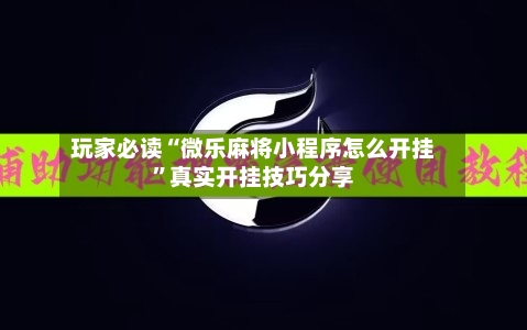 玩家必读“微乐麻将小程序怎么开挂”真实开挂技巧分享-第1张图片