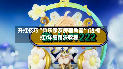 开挂技巧“微乐亲友房辅助器	”(透视挂)详细用法教程-第1张图片