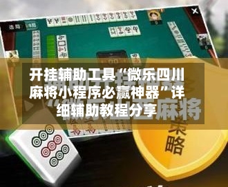 开挂辅助工具“微乐四川麻将小程序必赢神器”详细辅助教程分享-第1张图片
