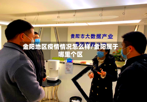 金阳地区疫情情况怎么样/金阳属于哪里个区-第1张图片