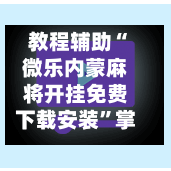 教程辅助“微乐内蒙麻将开挂免费下载安装	”掌握辅助功能必胜规则-第1张图片