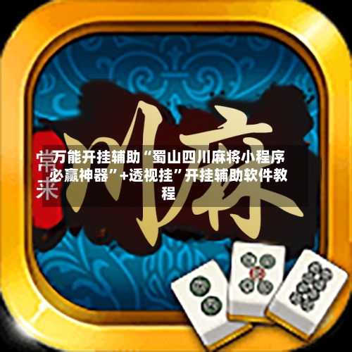 万能开挂辅助“蜀山四川麻将小程序必赢神器	”+透视挂”开挂辅助软件教程-第1张图片