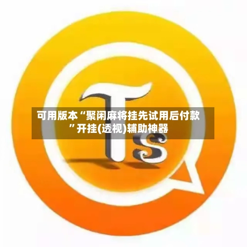 可用版本“聚闲麻将挂先试用后付款”开挂(透视)辅助神器-第1张图片