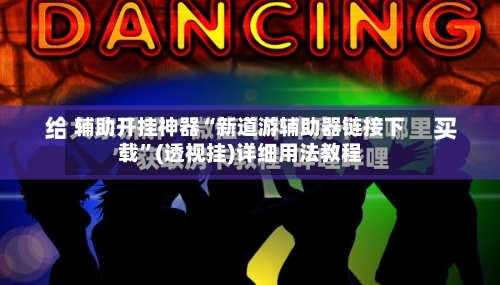 辅助开挂神器“新道游辅助器链接下载	”(透视挂)详细用法教程-第1张图片