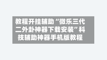 教程开挂辅助“微乐三代二外卦神器下载安装”科技辅助神器手机版教程-第1张图片