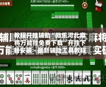教程开挂辅助“微乐河北麻将万能挂免费下载	”开挂下载安装 - 最新辅助工具教程-第1张图片