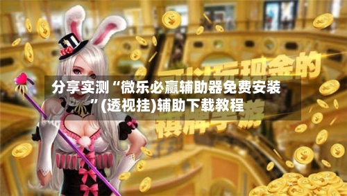 分享实测“微乐必赢辅助器免费安装”(透视挂)辅助下载教程-第1张图片