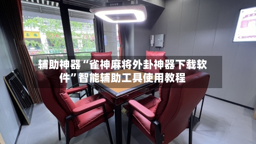 辅助神器“雀神麻将外卦神器下载软件”智能辅助工具使用教程-第1张图片
