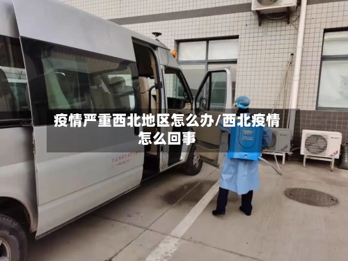 疫情严重西北地区怎么办/西北疫情怎么回事-第1张图片