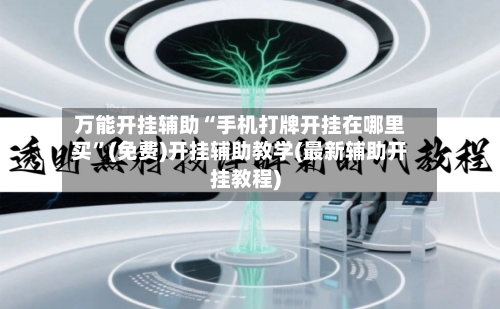 万能开挂辅助“手机打牌开挂在哪里买	”(免费)开挂辅助教学(最新辅助开挂教程)-第1张图片