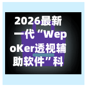 2026最新一代“WepoKer透视辅助软件”科技辅助神器手机版-第1张图片