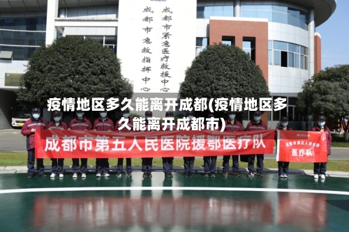 疫情地区多久能离开成都(疫情地区多久能离开成都市)-第1张图片
